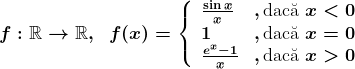 f:\mathbbR-->\mathbbR,\;\;f(x)=\left\ \beginarrayll \frac\sinxx&,\textrmdac\ua x<0\\ 1&,\textrmdac\ua x=0\\ \frace^x-1x&,\textrmdac\ua x>0 \endmatrix\right.